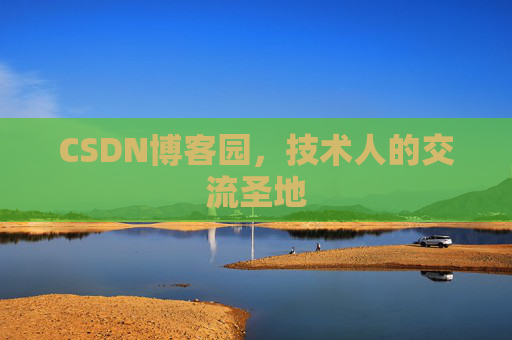 CSDN博客园,技术人的交流圣地 CSDN博客园,技术人的交流圣地